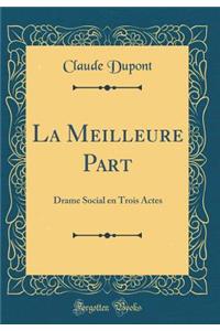 La Meilleure Part: Drame Social en Trois Actes (Classic Reprint)