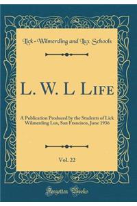 L. W. L Life, Vol. 22: A Publication Produced by the Students of Lick Wilmerding Lux, San Francisco, June 1936 (Classic Reprint)