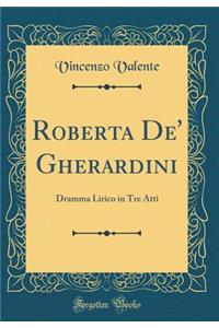 Roberta De' Gherardini: Dramma Lirico in Tre Atti (Classic Reprint)