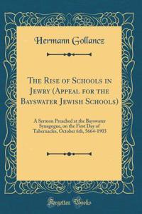 The Rise of Schools in Jewry (Appeal for the Bayswater Jewish Schools): A Sermon Preached at the Bayswater Synagogue, on the First Day of Tabernacles, October 6th, 5664-1903 (Classic Reprint)