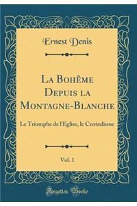 La Bohême Depuis la Montagne-Blanche, Vol. 1: Le Triomphe de lÉglise, le Centralisme (Classic Reprint)