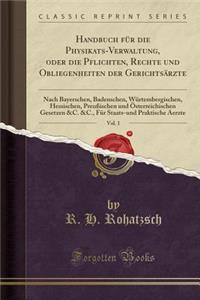 Handbuch Fur Die Physikats-Verwaltung, Oder Die Pflichten, Rechte Und Obliegenheiten Der Gerichtsarzte, Vol. 1: Nach Bayerschen, Badenschen, Wurtembergischen, Hessischen, Preuischen Und Osterreichischen Gesetzen &C. &C., Fur Staats-Und Praktische a: Nach Bayerschen, Badenschen, Wurtembergischen, Hessischen, Preuischen Und Osterreichischen Gesetzen &C. &C., Fur Staats-Und Praktische a