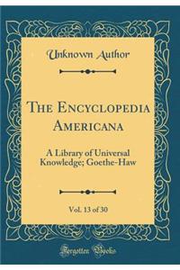 The Encyclopedia Americana, Vol. 13 of 30: A Library of Universal Knowledge; Goethe-Haw (Classic Reprint)