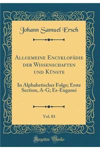Allgemeine EncyklopÃ¤die Der Wissenschaften Und KÃ¼nste, Vol. 83: In Alphabetischer Folge; Erste Section, A-G; Es-Euganei (Classic Reprint)