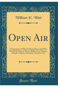 Open Air: A Statement of What Is Being Done and What Should Be Done to Secure Right Air in Homes, Schools, Offices, Factories, Churches, Etc (Classic Reprint)
