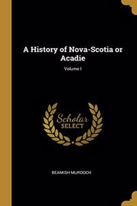 A History of Nova-Scotia or Acadie; Volume I