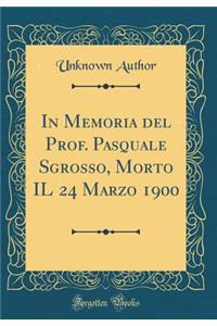 In Memoria del Prof. Pasquale Sgrosso, Morto Il 24 Marzo 1900 (Classic Reprint)