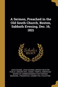 A Sermon, Preached in the Old South Church, Boston, Sabbath Evening, Dec. 16, 1821