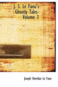 J. S. Le Fanu's Ghostly Tales- Volume 3