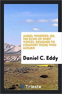 Angel Whispers; Or, the Echo of Spirit Voices. Designed to Comfort Those Who ...
