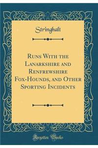 Runs with the Lanarkshire and Renfrewshire Fox-Hounds, and Other Sporting Incidents (Classic Reprint)