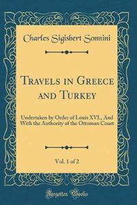 Travels in Greece and Turkey, Vol. 1 of 2: Undertaken by Order of Louis XVI., and with the Authority of the Ottoman Court (Classic Reprint)