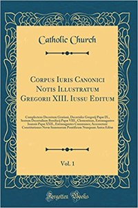 Corpus Iuris Canonici Notis Illustratum Gregorii XIII. Iussu Editum, Vol. 1: Complectens Decretum Gratiani, Decretales Gregorij PapÃ¦ IX., Sextum Decretalium Bonifacij PapÃ¦ VIII., Clementinas, Extrauagantes Ioannis PapÃ¦ XXII., Extrauagantes Commu