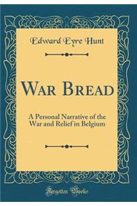 War Bread: A Personal Narrative of the War and Relief in Belgium (Classic Reprint)