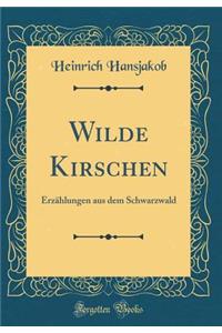 Wilde Kirschen: Erzählungen aus dem Schwarzwald (Classic Reprint)