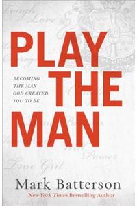 Play the Man - Becoming the Man God Created You to Be