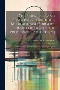 Principles and Practice of Obstetric Medicine and Surgery, in Reference to the Process of Parturition