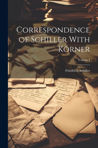 Correspondence of Schiller With Körner; Volume I