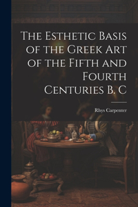 Esthetic Basis of the Greek art of the Fifth and Fourth Centuries B. C