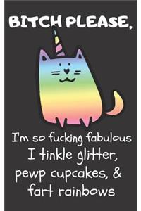 Bitch Please I'm So Fucking Fabulous I Tinkle Glitter, Pewp Cupcakes, & Fart Rainbows