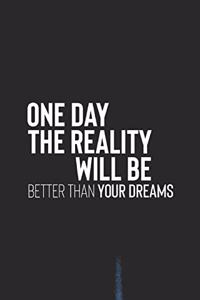 One Day The Reality Will Be Better Than Your Dreams