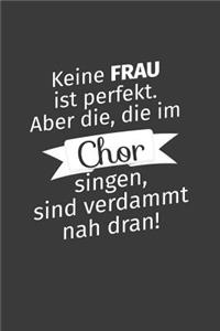Keine Frau ist perfekt. Aber die, die im Chor singen, sind verdammt nah dran!