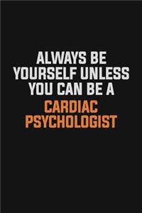 Always Be Yourself Unless You Can Be A Cardiac Psychologist