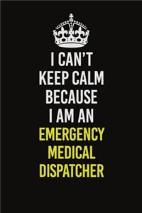 I Can�t Keep Calm Because I Am An Emergency Medical Dispatcher