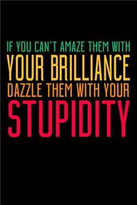 If You Can't Amaze Them With Your Brilliance Dazzle Them With Your Stupidity