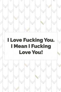 I Love Fucking You. I Mean I Fucking Love You.