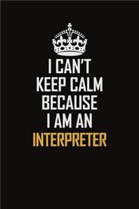 I Can't Keep Calm Because I Am An Interpreter