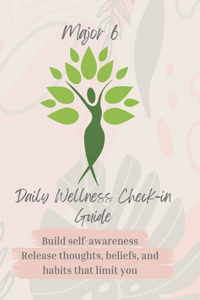 Major 6 Daily Wellness Check-in Guide Build self-awareness Release thoughts, beliefs, and habits that limit you