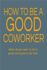 How to Be a Good Coworker When All You Want to Do Is Punch Everyone in the Face