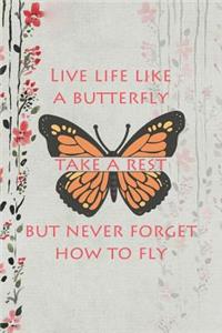 Live Life Like A Butterfly Take A Rest But Never Forget How To Fly