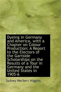 Dyeing in Germany and America, with a Chapter on Colour Production