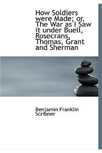 How Soldiers Were Made; Or, the War as I Saw It Under Buell, Rosecrans, Thomas, Grant and Sherman