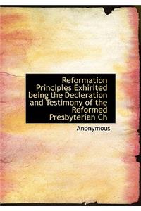 Reformation Principles Exhirited Being the Decleration and Testimony of the Reformed Presbyterian Ch