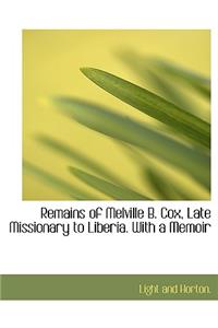 Remains of Melville B. Cox, Late Missionary to Liberia. with a Memoir