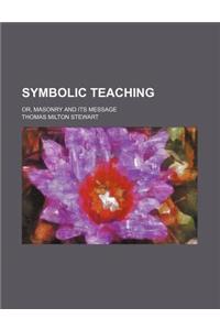 Symbolic Teaching; Or, Masonry and Its Message