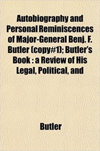 Autobiography and Personal Reminiscences of Major-General Benj. F. Butler (Copy#1); Butler's Book: A Review of His Legal, Political, and