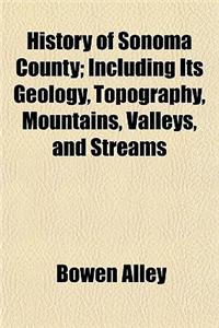 History of Sonoma County; Including Its Geology, Topography, Mountains, Valleys, and Streams