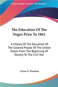 Education Of The Negro Prior To 1861: A History Of The Education Of The Colored People Of The United States From The Beginning Of Slavery To The Civil War