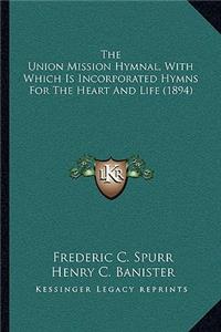 The Union Mission Hymnal, With Which Is Incorporated Hymns For The Heart And Life (1894)