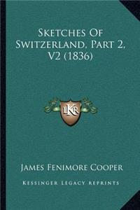 Sketches Of Switzerland, Part 2, V2 (1836)