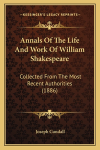 Annals Of The Life And Work Of William Shakespeare: Collected From The Most Recent Authorities (1886)