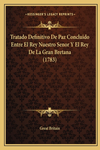 Tratado Definitivo De Paz Concluido Entre El Rey Nuestro Senor Y El Rey De La Gran Bretana (1783)