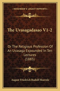 Uvasagadasao V1-2: Or The Religious Profession Of An Uvasaga Expounded In Ten Lectures (1885)