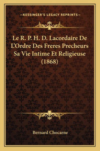 Le R. P. H. D. Lacordaire De L'Ordre Des Freres Precheurs Sa Vie Intime Et Religieuse (1868)