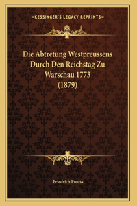 Die Abtretung Westpreussens Durch Den Reichstag Zu Warschau 1773 (1879)