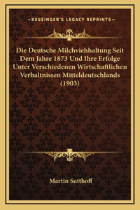 Die Deutsche Milchviehhaltung Seit Dem Jahre 1873 Und Ihre Erfolge Unter Verschiedenen Wirtschaftlichen Verhaltnissen Mitteldeutschlands (1903)